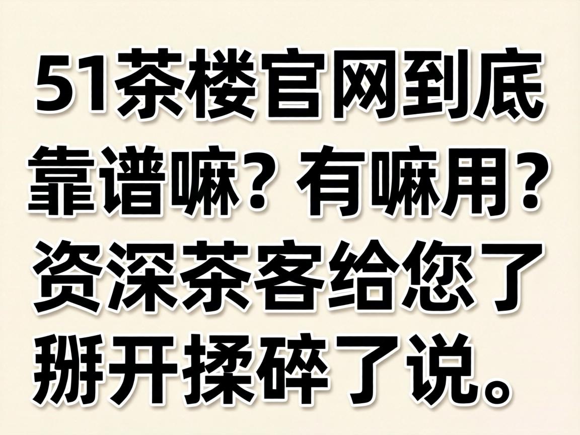 51茶楼凯发k8体育官网到底靠谱嘛？有嘛用？资深茶客给您了掰开揉碎了说！