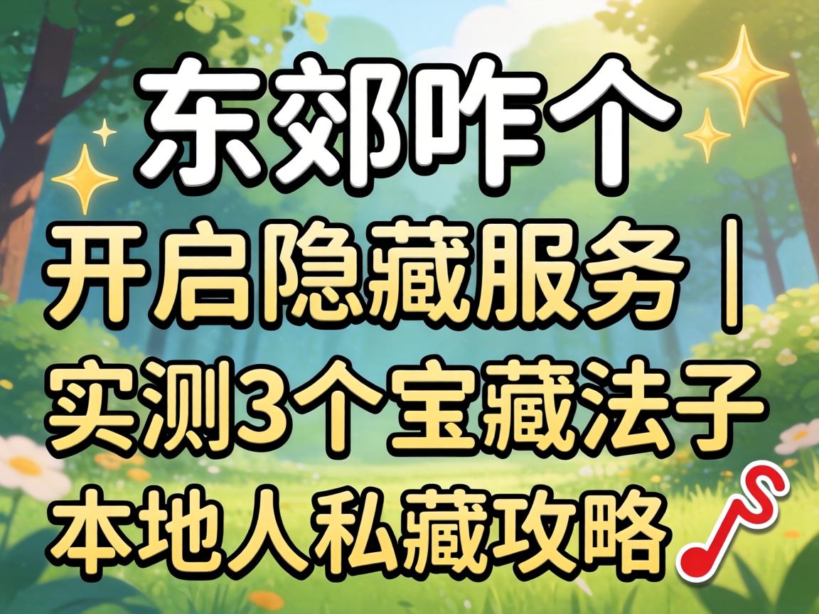 东郊咋个开启隐藏服务｜实测3个宝藏法子 本地人私藏攻略?