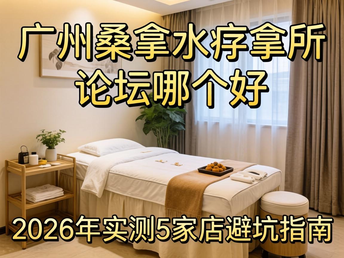 广州桑拿水疗会所论坛哪个好？2026年实测5家店，避坑指南