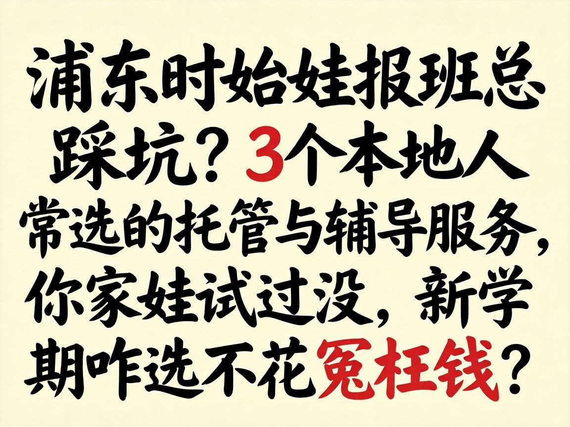 在浦口给娃报班总踩坑？3个本地人常选的托管与辅导服务，你家娃试过没，新学期咋选不花冤枉钱？