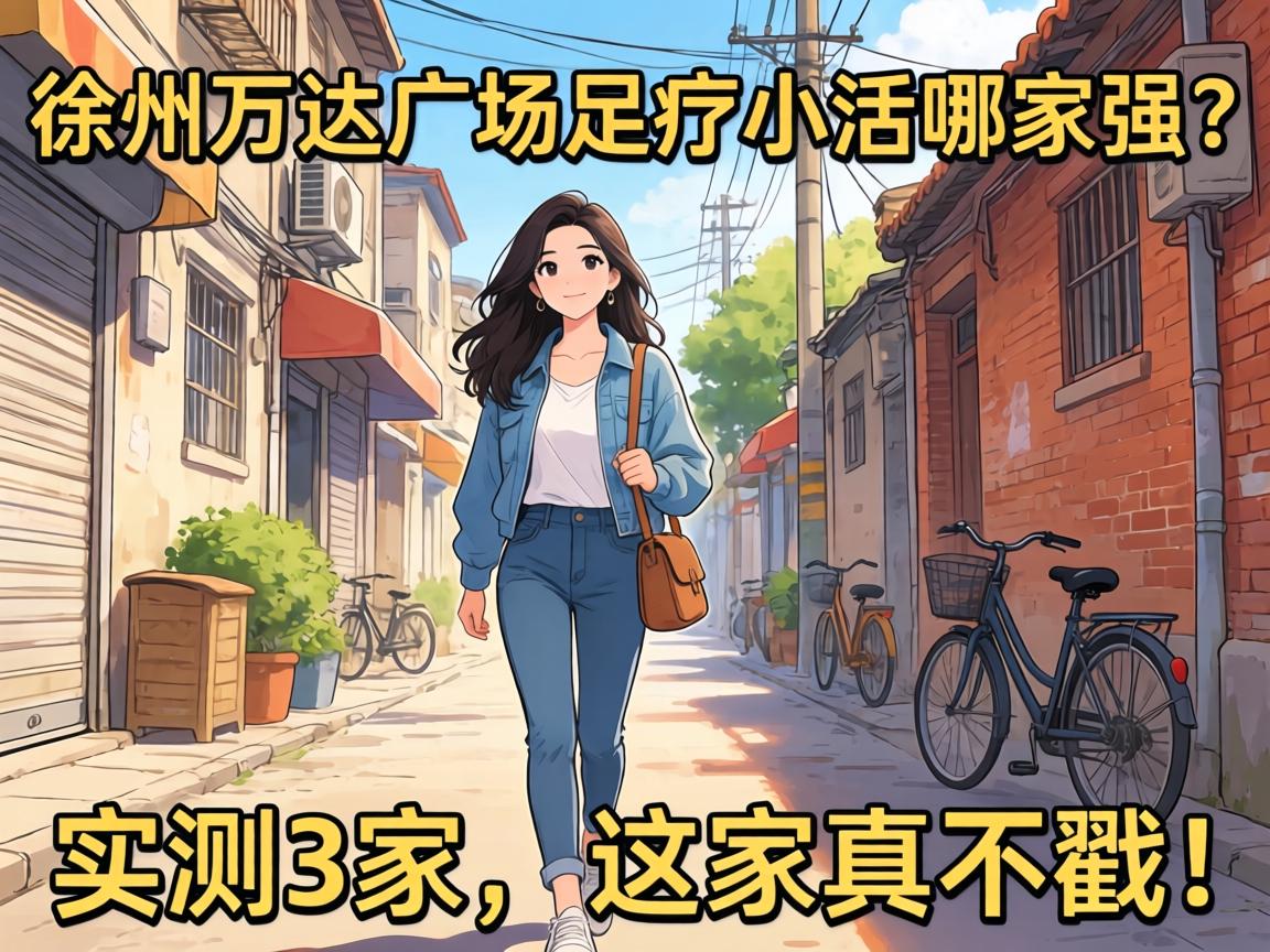 徐州万达广场足疗小活哪家强？实测3家，这家真不戳！