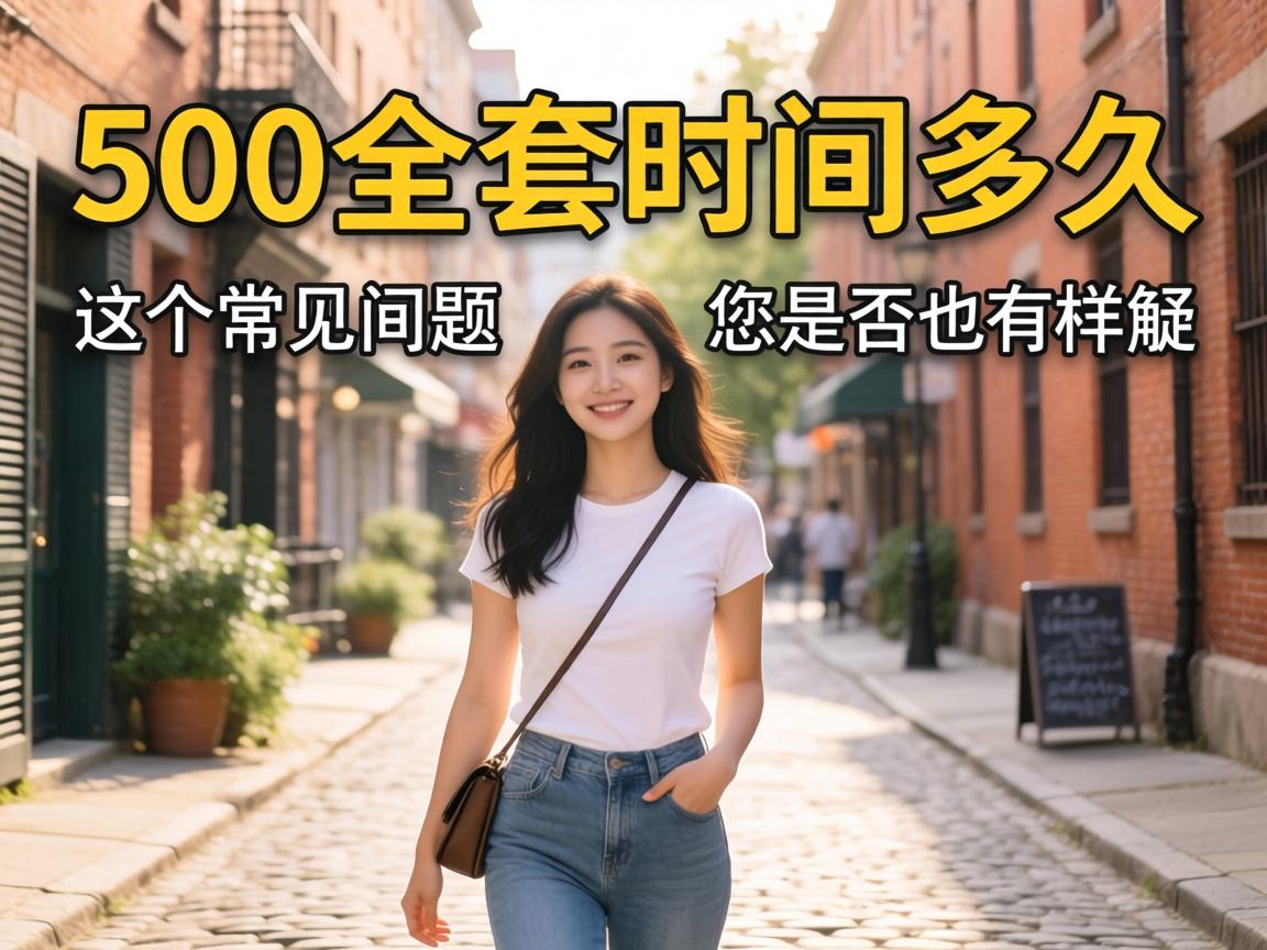 “500全套时间多久”这个常见问题，您是否也有同样疑问并寻求解答？