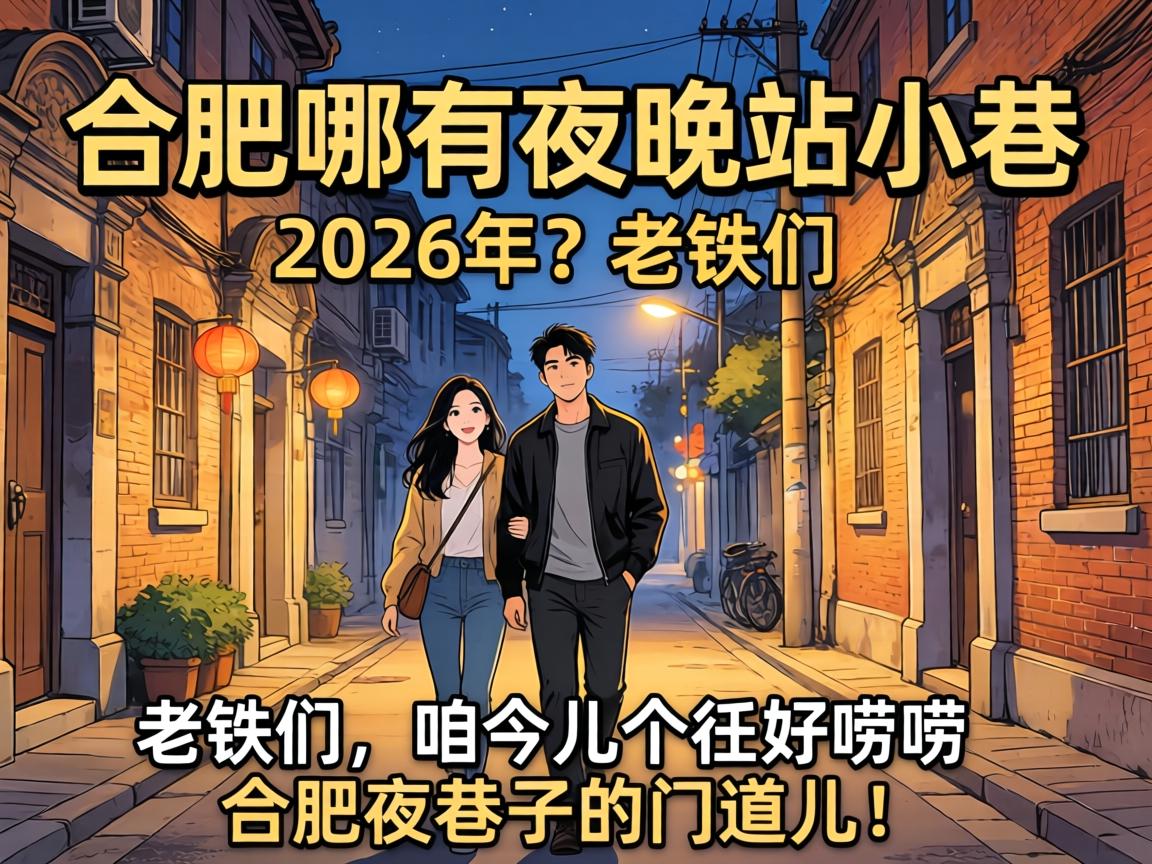 合肥哪有夜晚站小巷的2026年?老铁们,咱今儿个好好唠唠合肥夜巷子的门道儿!