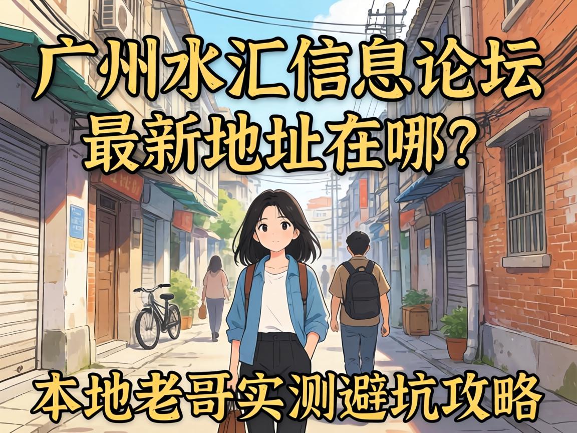 广州水汇信息论坛最新地址在哪？本地老哥实测避坑攻略