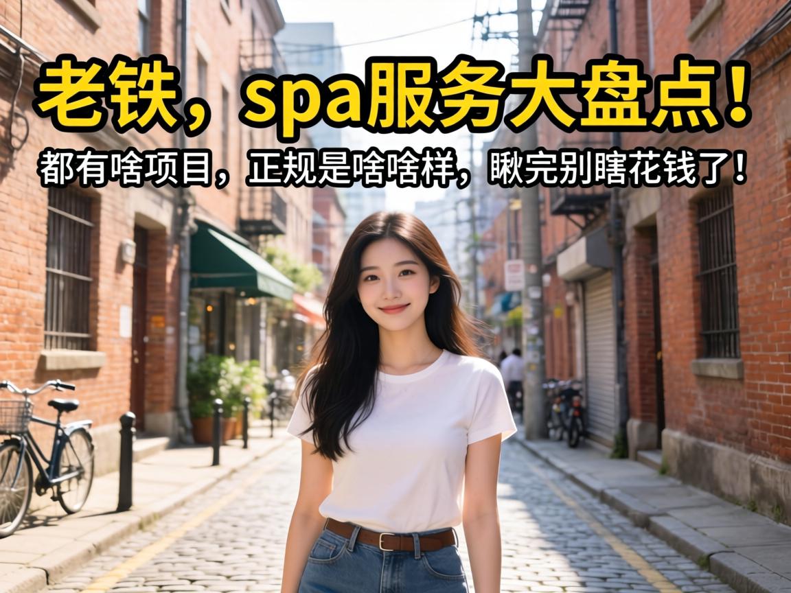 老铁，spa服务大盘点！都有啥项目，正规是啥样，瞅完别瞎花钱了！